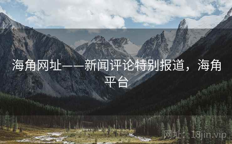 海角网址——新闻评论特别报道,海角平台