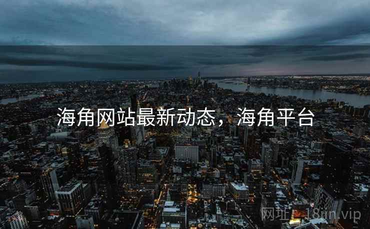 海角网站最新动态,海角平台