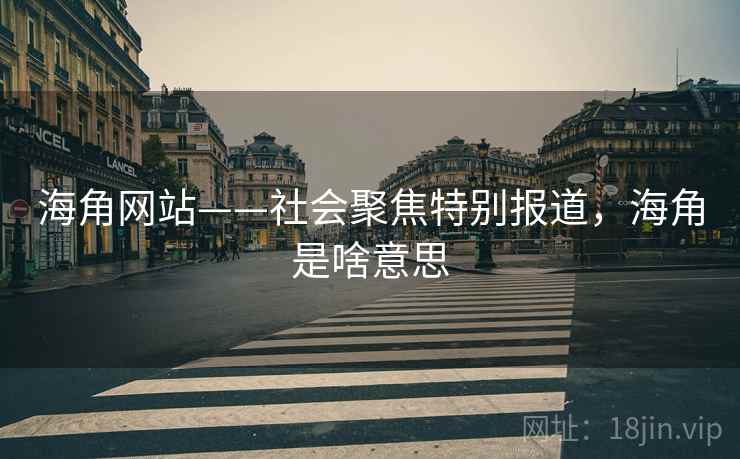 海角网站——社会聚焦特别报道,海角是啥意思