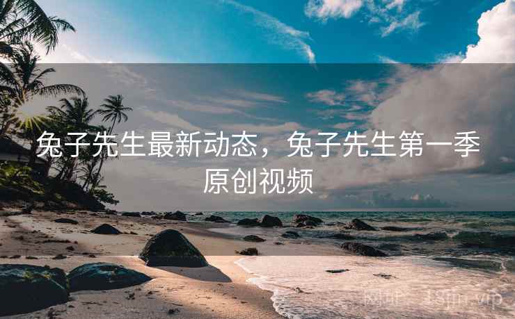 兔子先生最新动态,兔子先生第一季原创视频 兔子先生最新动态,兔子先生第一季原创视频