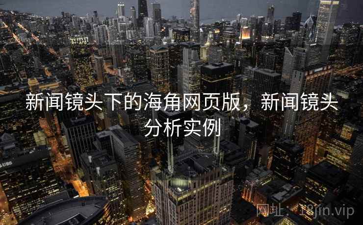 新闻镜头下的海角网页版,新闻镜头分析实例 新闻镜头下的海角网页版,新闻镜头分析实例