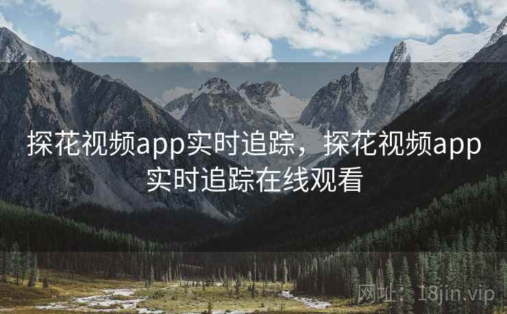 探花视频app实时追踪,探花视频app实时追踪在线观看 探花视频app实时追踪,探花视频app实时追踪在线观看