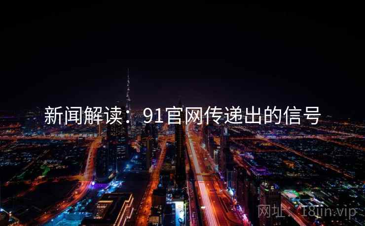 新闻解读:91官网传递出的信号 新闻解读:91官网传递出的信号