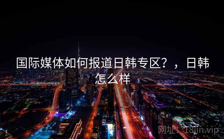 国际媒体如何报道日韩专区?,日韩怎么样