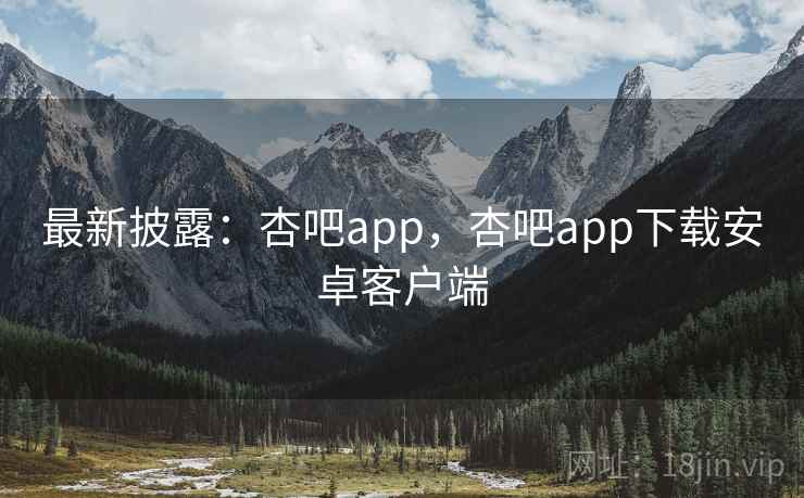 最新披露:杏吧app,杏吧app下载安卓客户端