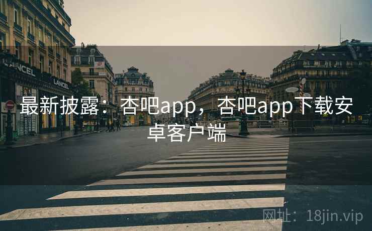 最新披露:杏吧app,杏吧app下载安卓客户端 最新披露:杏吧app,杏吧app下载安卓客户端