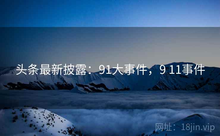 头条最新披露:91大事件,9 11事件