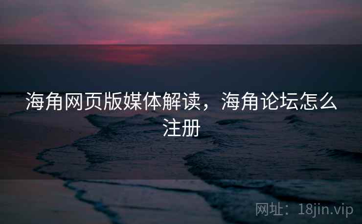 海角网页版媒体解读,海角论坛怎么注册